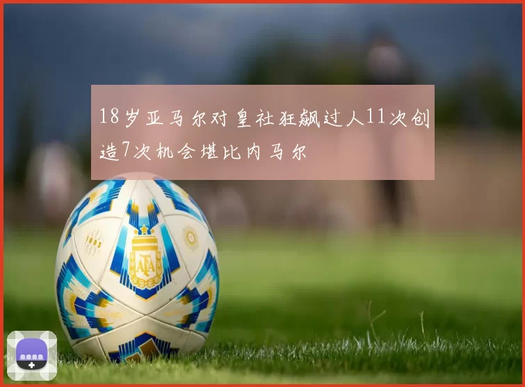 18岁亚马尔对皇社狂飙过人11次创造7次机会堪比内马尔